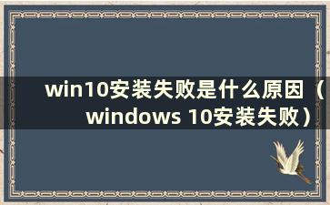 win10安装失败是什么原因（windows 10安装失败）